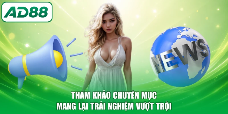 Tham khảo chuyên mục mang lại trải nghiệm vượt trội